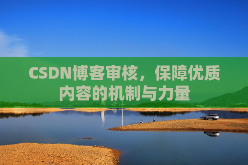 CSDN博客审核,保障优质内容的机制与力量